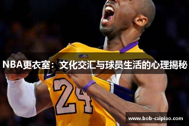 NBA更衣室：文化交汇与球员生活的心理揭秘