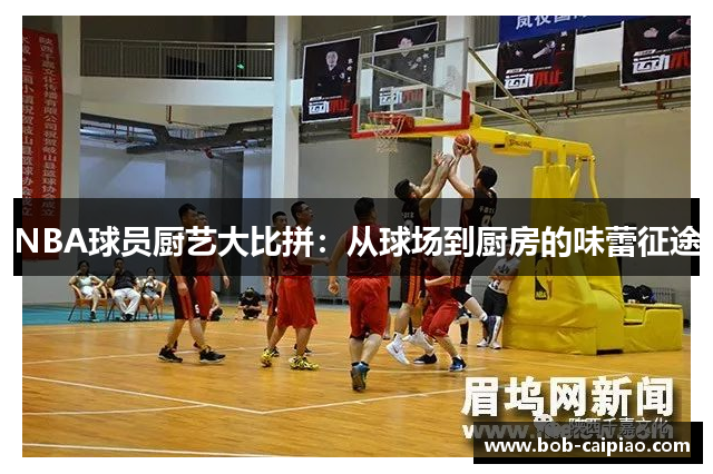 NBA球员厨艺大比拼：从球场到厨房的味蕾征途