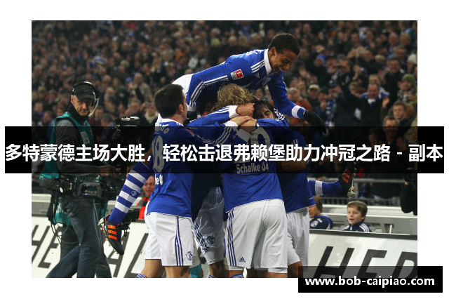 多特蒙德主场大胜，轻松击退弗赖堡助力冲冠之路 - 副本