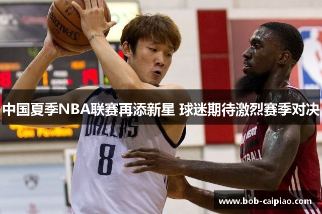 中国夏季NBA联赛再添新星 球迷期待激烈赛季对决