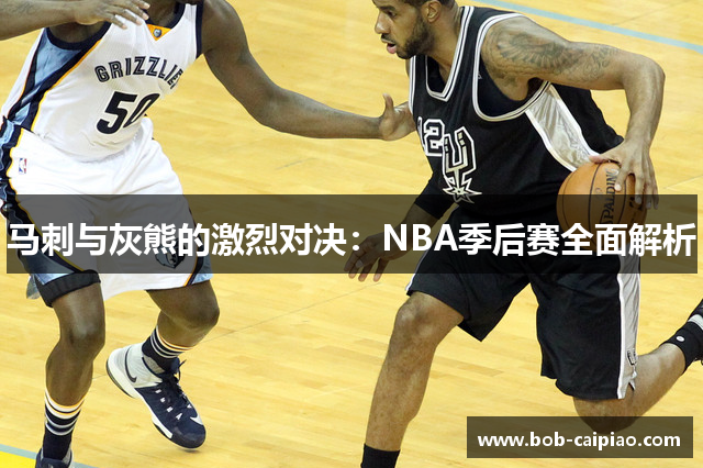 马刺与灰熊的激烈对决：NBA季后赛全面解析