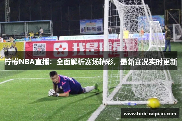 柠檬NBA直播：全面解析赛场精彩，最新赛况实时更新