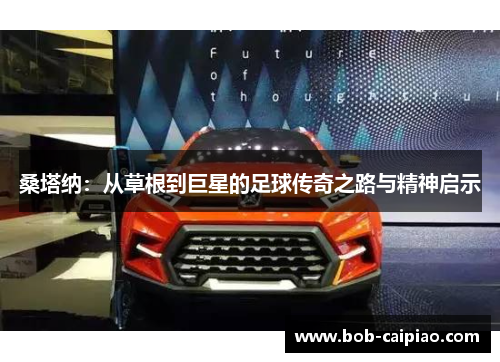 桑塔纳：从草根到巨星的足球传奇之路与精神启示