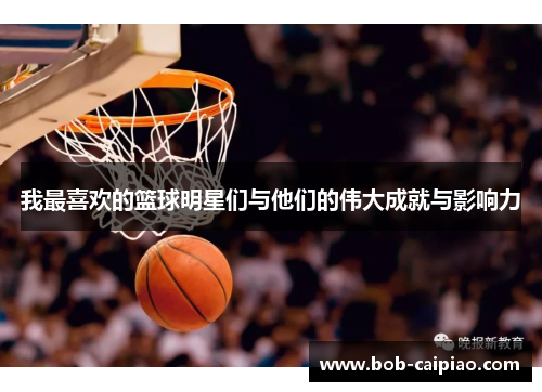 我最喜欢的篮球明星们与他们的伟大成就与影响力
