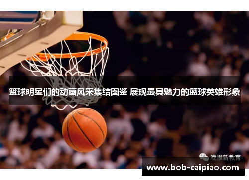 篮球明星们的动画风采集结图鉴 展现最具魅力的篮球英雄形象