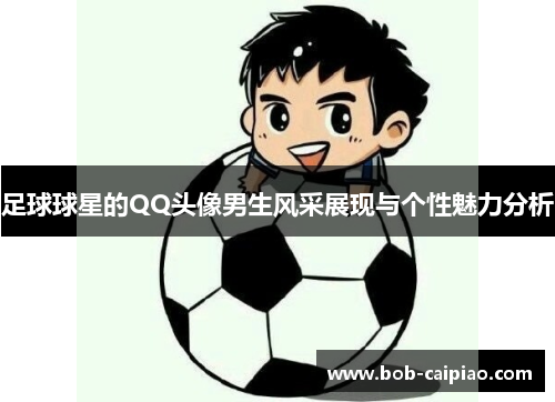 足球球星的QQ头像男生风采展现与个性魅力分析