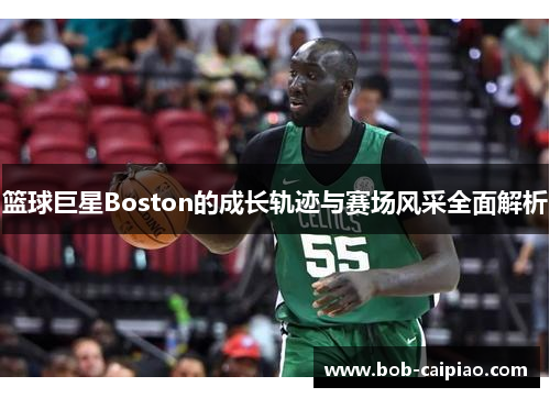 篮球巨星Boston的成长轨迹与赛场风采全面解析