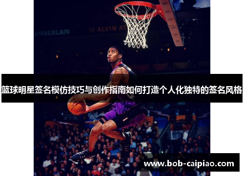 篮球明星签名模仿技巧与创作指南如何打造个人化独特的签名风格