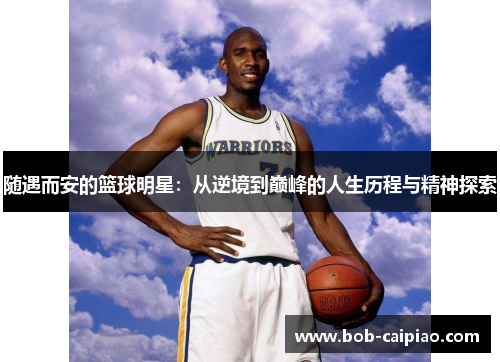 随遇而安的篮球明星：从逆境到巅峰的人生历程与精神探索